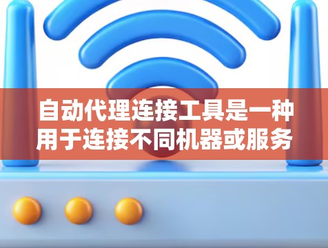 自动代理连接工具是一种用于连接不同机器或服务器的自动化解决方案，通常通过网络通信实现。以下是对自动代理连接工具的详细指南
