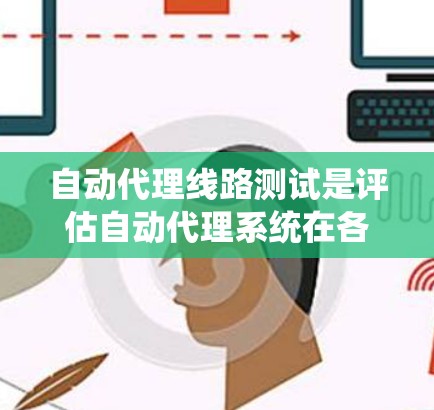 自动代理线路测试是评估自动代理系统在各种情况下的表现，主要涉及流量监控、性能测试和指标分析。以下是详细的步骤和方法