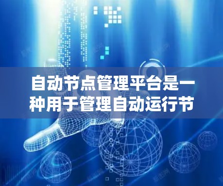 自动节点管理平台是一种用于管理自动运行节点的系统，广泛应用于电力、工业等领域的电力供应和设备管理。以下是对其核心概念和功能的详细说明