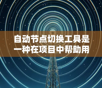 自动节点切换工具是一种在项目中帮助用户快速替换不同版本或形式的节点的方法,通常用于代码自动化和部署管理。以下是详细的步骤和建议,帮助您使用这些工具 自动节点切换工具是一种在项目中帮助用户快速替换不同版本或形式的节点的方法,通常用于代码自动化和部署管理。以下是详细的步骤和建议,帮助您使用这些工具