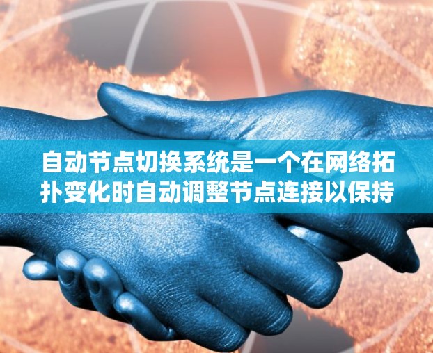 自动节点切换系统是一个在网络拓扑变化时自动调整节点连接以保持网络稳定和高效的系统。以下是对该系统的详细分析