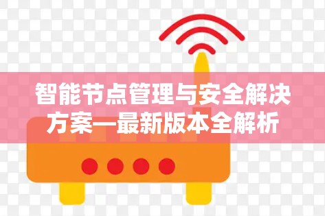 智能节点管理与安全解决方案—最新版本全解析