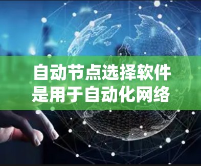 自动节点选择软件是用于自动化网络节点管理的工具,旨在提高网络系统的稳定性和效率。以下是对这些软件的详细介绍 自动节点选择软件是用于自动化网络节点管理的工具,旨在提高网络系统的稳定性和效率。以下是对这些软件的详细介绍