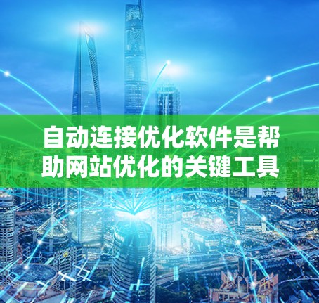 自动连接优化软件是帮助网站优化的关键工具，可以帮助网站自动生成高质量的连接信息，提高关键词排名和用户访问效率。以下是一个逐步的学习和使用指南