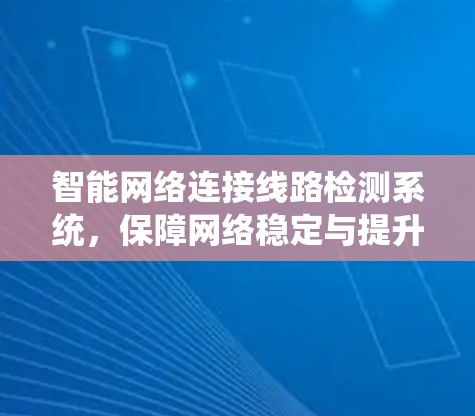 智能网络连接线路检测系统，保障网络稳定与提升用户体验