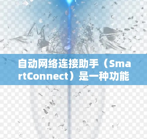 自动网络连接助手（SmartConnect）是一种功能强大的设备，能够自动化地为用户或设备建立和管理网络连接。以下是对该主题的详细总结