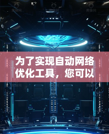 为了实现自动网络优化工具，您可以按照以下步骤进行