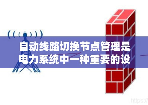 自动线路切换节点管理是电力系统中一种重要的设备操作方式，能够确保设备迅速切换到安全的位置，避免设备损坏或故障。以下是对这一主题的详细分析和总结