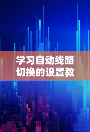 学习自动线路切换的设置教程可以按照以下步骤进行，确保每个部分都掌握好
