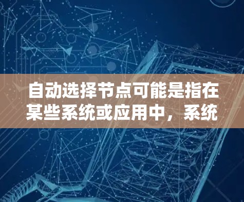自动选择节点可能是指在某些系统或应用中,系统自动决定或选择节点(node)来完成特定任务。以下是一些可能的解释和应用场景 自动选择节点可能是指在某些系统或应用中,系统自动决定或选择节点(node)来完成特定任务。以下是一些可能的解释和应用场景