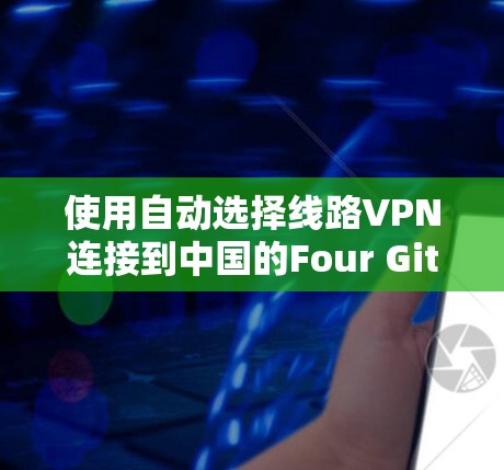 使用自动选择线路VPN连接到中国的Four Gites，可以按照以下步骤操作