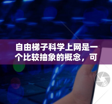 自由梯子科学上网是一个比较抽象的概念，可能涉及多种不同的网络技术或应用。以下是对该概念的逐步解释和分析