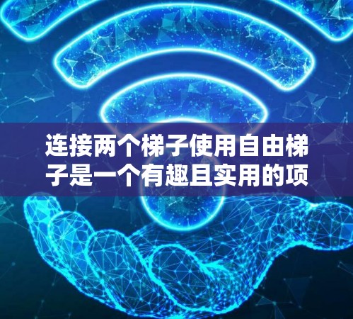 连接两个梯子使用自由梯子是一个有趣且实用的项目，它不仅考验你的动手能力和创造力，还能让你对自由梯子的结构和原理有更深入的理解。以下是一步步的教程，帮助你轻松掌握连接梯子的方法