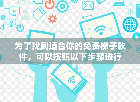 为了找到适合你的免费梯子软件，可以按照以下步骤进行