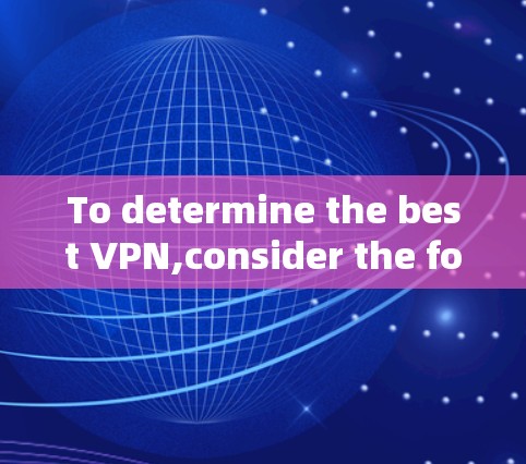 To determine the best VPN,consider the following factors and decision: