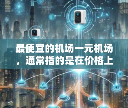 最便宜的机场一元机场，通常指的是在价格上非常便宜的机场。以下是一些可能的建议