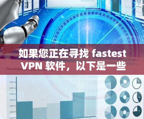 如果您正在寻找 fastest VPN 软件,以下是一些推荐的软件及其特点,供您参考 如果您正在寻找 fastest VPN 软件,以下是一些推荐的软件及其特点,供您参考