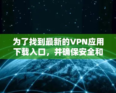 为了找到最新的VPN应用下载入口，并确保安全和隐私，可以按照以下步骤进行