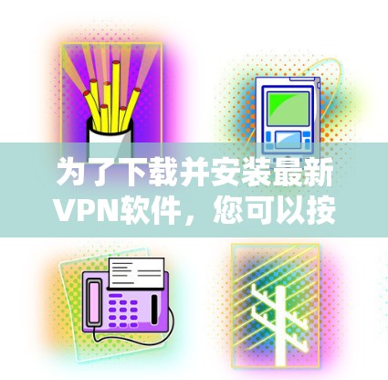 为了下载并安装最新VPN软件，您可以按照以下步骤进行