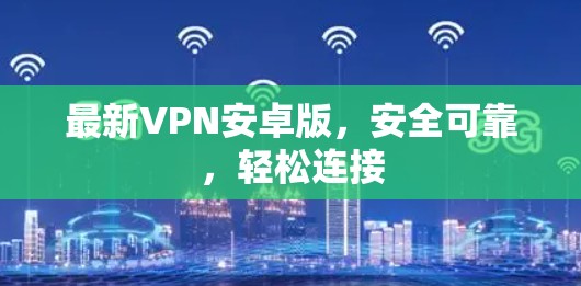 最新VPN安卓版，安全可靠，轻松连接