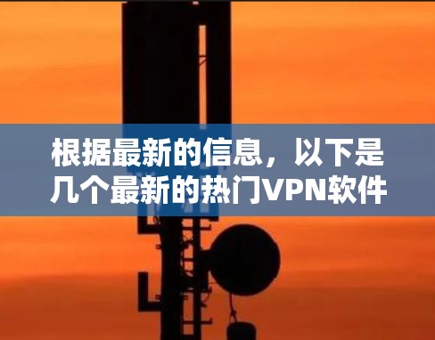 根据最新的信息，以下是几个最新的热门VPN软件和版本