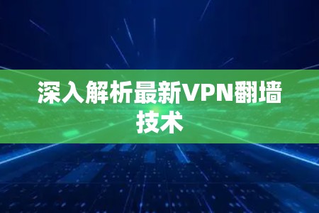 深入解析最新VPN翻墙技术
