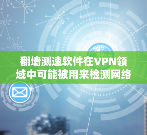 翻墙测速软件在VPN领域中可能被用来检测网络访问、收集流量数据或进行其他测试用途。然而，其使用可能对数据安全和网络环境造成风险。以下是对该问题的分步解释