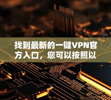 找到最新的一键VPN官方入口，您可以按照以下步骤进行