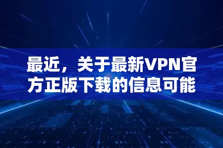 最近，关于最新VPN官方正版下载的信息可能会因平台更新而有所不同，因此建议您直接访问官方VPN网站或应用商店，查看最新的软件更新和下载链接。以下是几个常见的VPN软件推荐