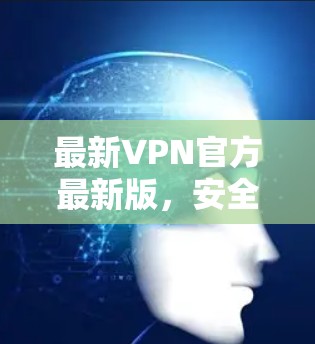 最新VPN官方最新版，安全、高效、易用