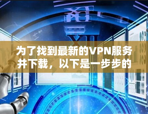 为了找到最新的VPN服务并下载，以下是一步步的指导