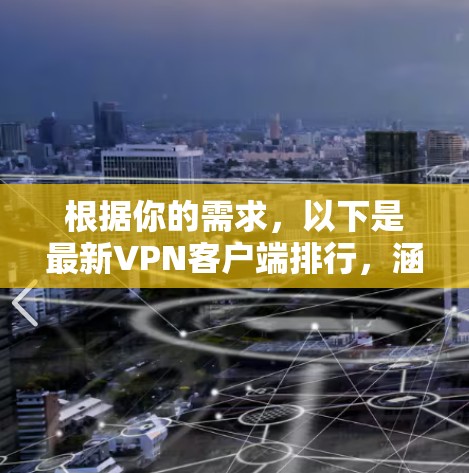 根据你的需求，以下是最新VPN客户端排行，涵盖主要软件及其评价