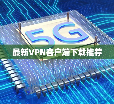 最新VPN客户端下载推荐