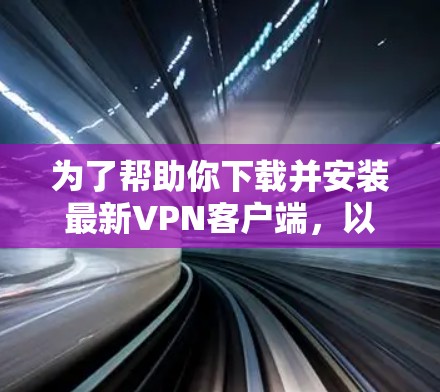 为了帮助你下载并安装最新VPN客户端，以下是一步步的指南