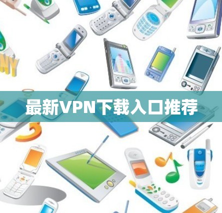 最新VPN下载入口推荐
