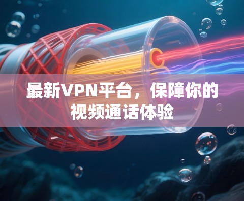 最新VPN平台，保障你的视频通话体验