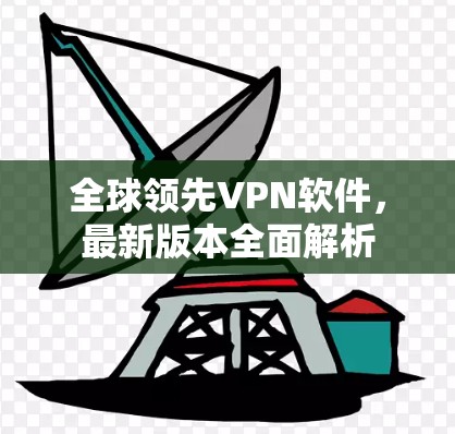 全球领先VPN软件，最新版本全面解析