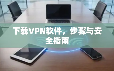 下载VPN软件，步骤与安全指南
