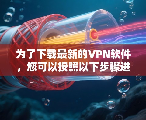 为了下载最新的VPN软件，您可以按照以下步骤进行