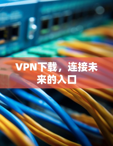 VPN下载，连接未来的入口
