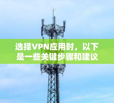 选择VPN应用时,以下是一些关键步骤和建议 选择VPN应用时,以下是一些关键步骤和建议