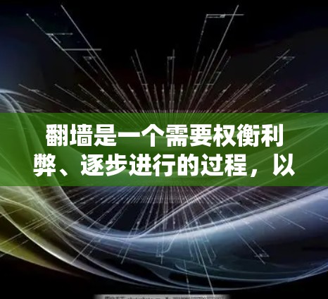 翻墙是一个需要权衡利弊、逐步进行的过程，以下是一步步的建议