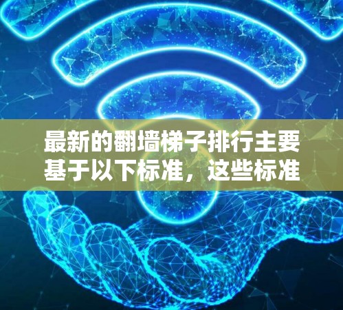 最新的翻墙梯子排行主要基于以下标准,这些标准可以根据具体需求和运营情况调整 最新的翻墙梯子排行主要基于以下标准,这些标准可以根据具体需求和运营情况调整