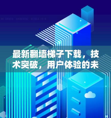 最新翻墙梯子下载，技术突破，用户体验的未来方向