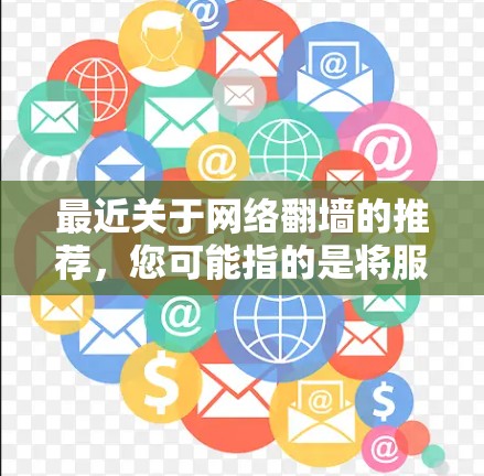 最近关于网络翻墙的推荐,您可能指的是将服务器从一个地方翻墙到另一个地方,以方便用户访问。以下是一些相关的推荐和工具链,帮助您实现网络翻墙 最近关于网络翻墙的推荐,您可能指的是将服务器从一个地方翻墙到另一个地方,以方便用户访问。以下是一些相关的推荐和工具链,帮助您实现网络翻墙