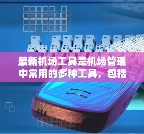 最新机场工具是机场管理中常用的多种工具,包括以下几种 最新机场工具是机场管理中常用的多种工具,包括以下几种