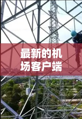 最新的机场客户端通常是由特定的公司开发，并且它们会不断更新以提供更好的服务。这些客户端通常用于管理机场的信息，如实时天气、机场列表、航班查询等。如果你是在寻找最新的机场客户端，可以参考以下几点