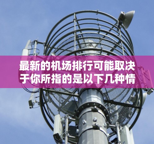 最新的机场排行可能取决于你所指的是以下几种情况之一