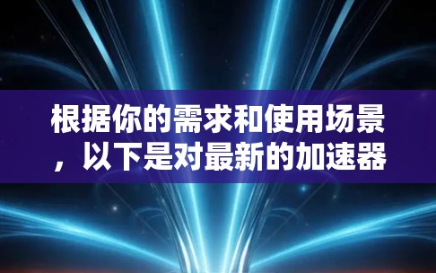 根据你的需求和使用场景,以下是对最新的加速器软件的推荐 根据你的需求和使用场景,以下是对最新的加速器软件的推荐