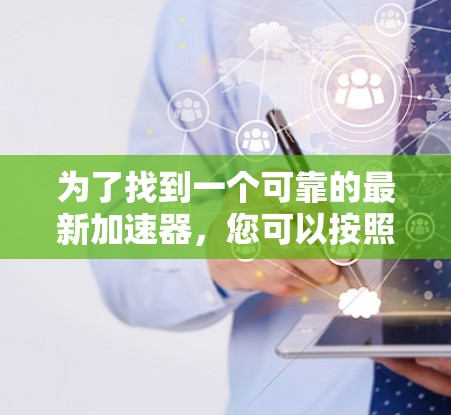 为了找到一个可靠的最新加速器，您可以按照以下步骤进行操作
